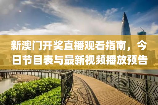 新澳门开奖直播观看指南，今日节目表与最新视频播放预告