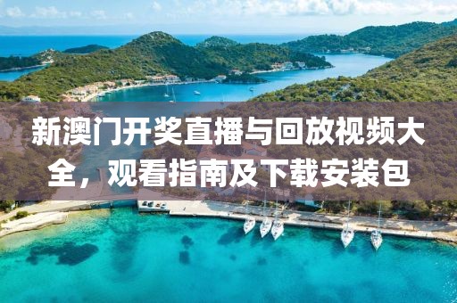 新澳门开奖直播与回放视频大全，观看指南及下载安装包