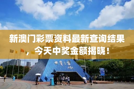 新澳门彩票资料最新查询结果，今天中奖金额揭晓！