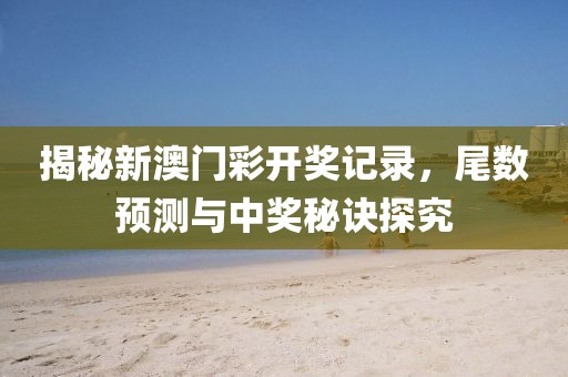 揭秘新澳门彩开奖记录，尾数预测与中奖秘诀探究