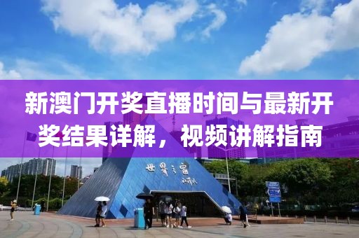 新澳门开奖直播时间与最新开奖结果详解，视频讲解指南