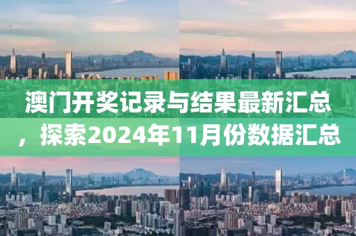 澳门开奖记录与结果最新汇总，探索2024年11月份数据汇总