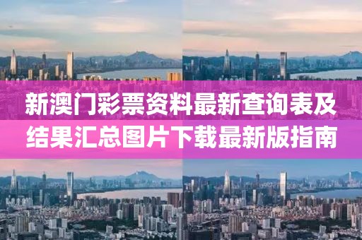 新澳门彩票资料最新查询表及结果汇总图片下载最新版指南