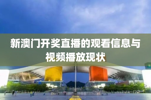 新澳门开奖直播的观看信息与视频播放现状