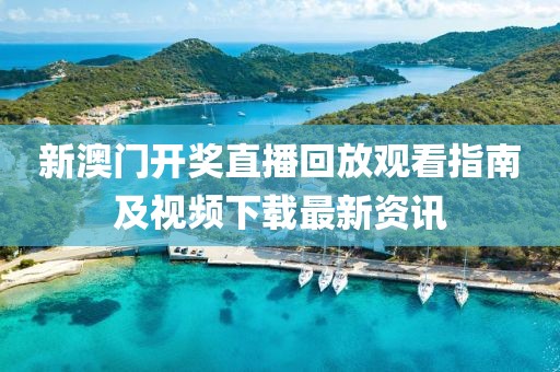新澳门开奖直播回放观看指南及视频下载最新资讯