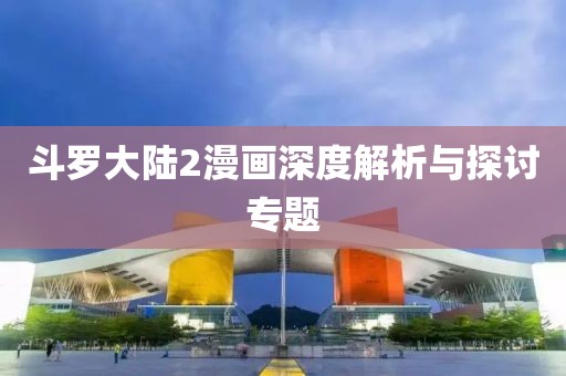斗罗大陆2漫画深度解析与探讨专题