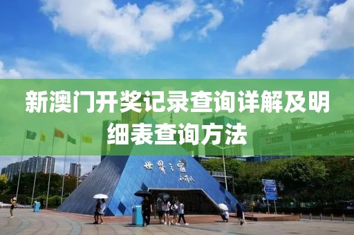 新澳门开奖记录查询详解及明细表查询方法