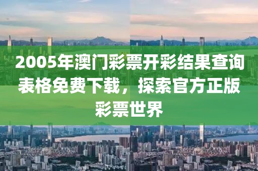 2005年澳门彩票开彩结果查询表格免费下载，探索官方正版彩票世界