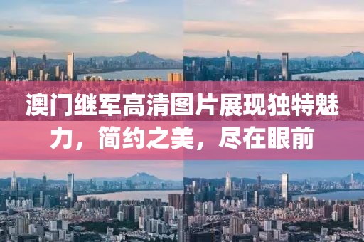 澳门继军高清图片展现独特魅力，简约之美，尽在眼前