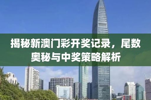 揭秘新澳门彩开奖记录，尾数奥秘与中奖策略解析
