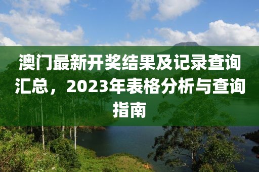 澳门最新开奖结果及记录查询汇总，2023年表格分析与查询指南