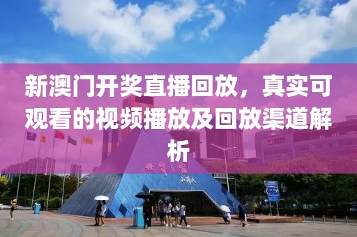 新澳门开奖直播回放，真实可观看的视频播放及回放渠道解析
