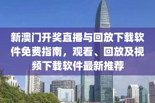 新澳门开奖直播与回放下载软件免费指南，观看、回放及视频下载软件最新推荐