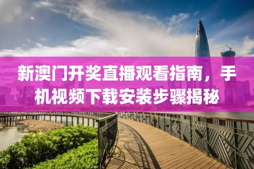 新澳门开奖直播观看指南，手机视频下载安装步骤揭秘