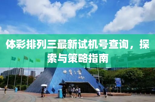 体彩排列三最新试机号查询，探索与策略指南