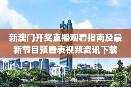 新澳门开奖直播观看指南及最新节目预告表视频资讯下载