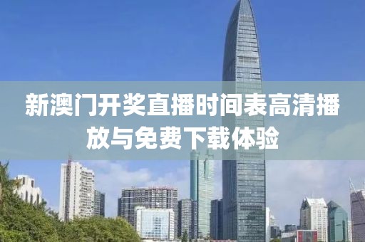 新澳门开奖直播时间表高清播放与免费下载体验