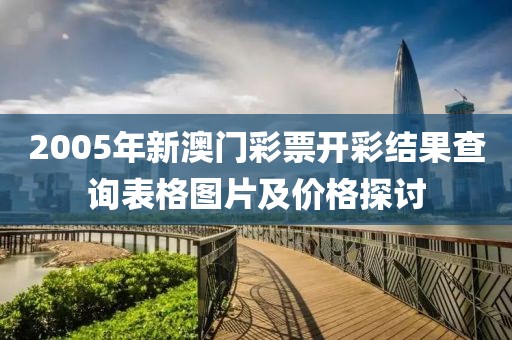 2005年新澳门彩票开彩结果查询表格图片及价格探讨