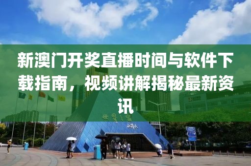 新澳门开奖直播时间与软件下载指南，视频讲解揭秘最新资讯