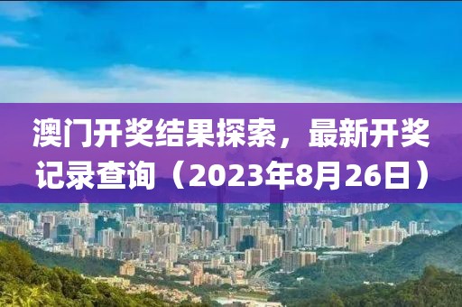 澳门开奖结果探索，最新开奖记录查询（2023年8月26日）