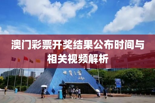 澳门彩票开奖结果公布时间与相关视频解析