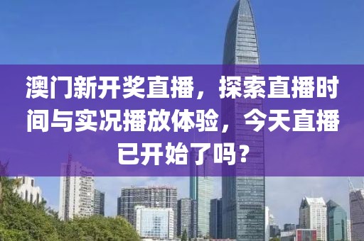 澳门新开奖直播，探索直播时间与实况播放体验，今天直播已开始了吗？