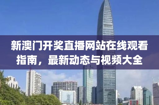 新澳门开奖直播网站在线观看指南，最新动态与视频大全