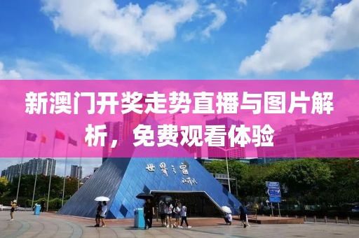 新澳门开奖走势直播与图片解析，免费观看体验