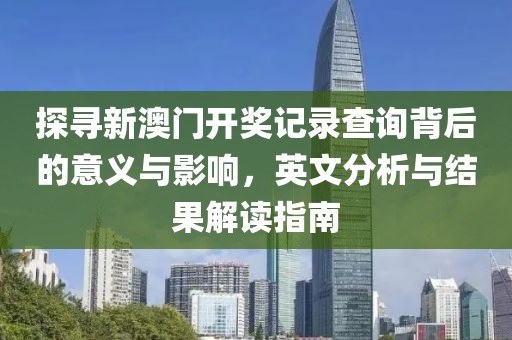 探寻新澳门开奖记录查询背后的意义与影响，英文分析与结果解读指南