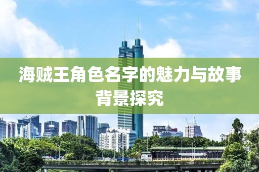 海贼王角色名字的魅力与故事背景探究