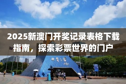2025新澳门开奖记录表格下载指南，探索彩票世界的门户