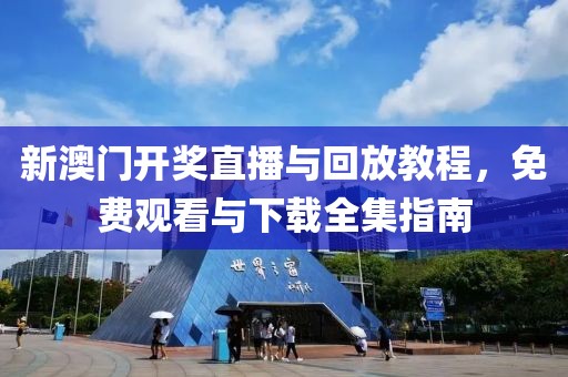 新澳门开奖直播与回放教程，免费观看与下载全集指南