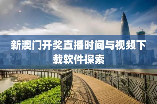新澳门开奖直播时间与视频下载软件探索