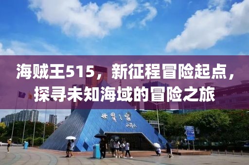 海贼王515，新征程冒险起点，探寻未知海域的冒险之旅