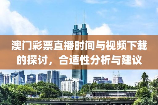 澳门彩票直播时间与视频下载的探讨，合适性分析与建议