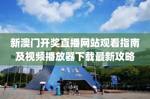 新澳门开奖直播网站观看指南及视频播放器下载最新攻略