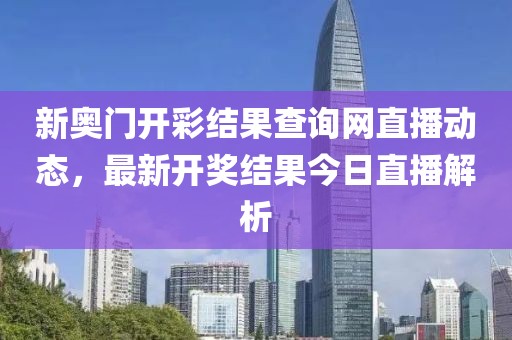 新奥门开彩结果查询网直播动态，最新开奖结果今日直播解析