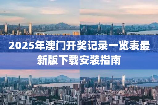 2025年澳门开奖记录一览表最新版下载安装指南
