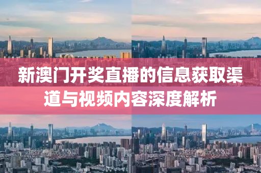 新澳门开奖直播的信息获取渠道与视频内容深度解析