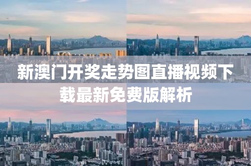 新澳门开奖走势图直播视频下载最新免费版解析