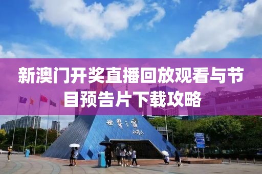 新澳门开奖直播回放观看与节目预告片下载攻略