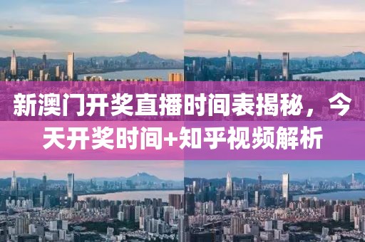新澳门开奖直播时间表揭秘，今天开奖时间+知乎视频解析