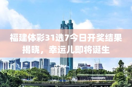 福建体彩31选7今日开奖结果揭晓，幸运儿即将诞生