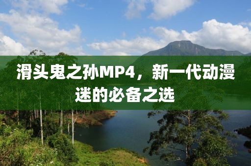 滑头鬼之孙MP4，新一代动漫迷的必备之选