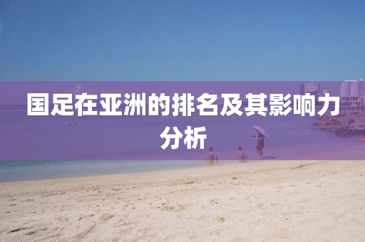 国足在亚洲的排名及其影响力分析