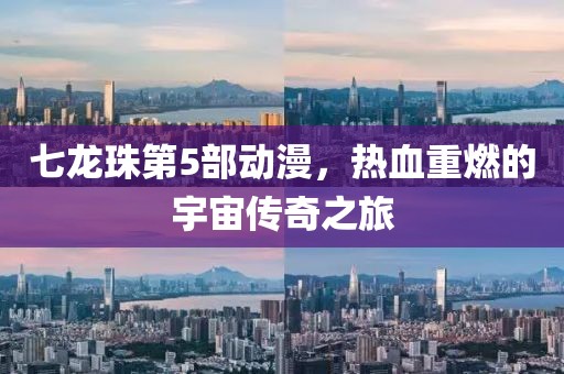 七龙珠第5部动漫，热血重燃的宇宙传奇之旅