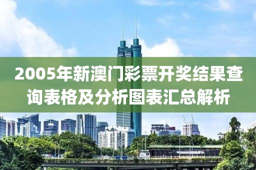 2005年新澳门彩票开奖结果查询表格及分析图表汇总解析