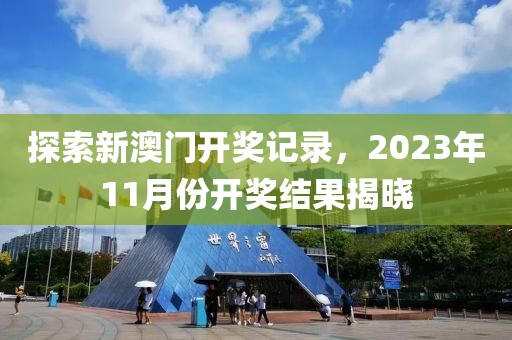 探索新澳门开奖记录，2023年11月份开奖结果揭晓