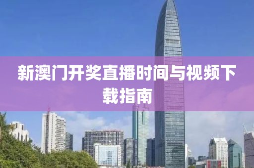 新澳门开奖直播时间与视频下载指南