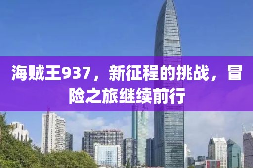 海贼王937，新征程的挑战，冒险之旅继续前行